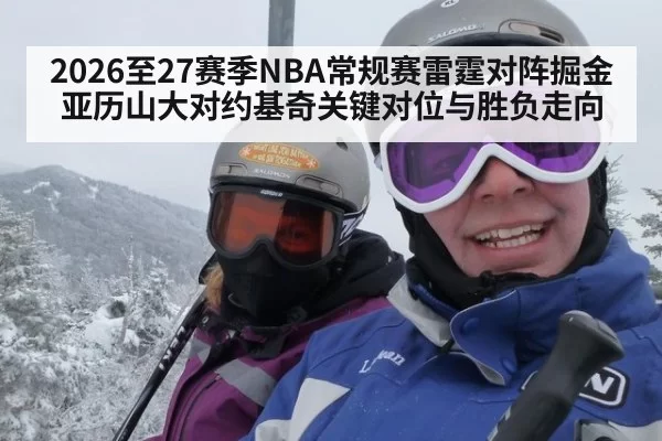 2026至27赛季NBA常规赛雷霆对阵掘金亚历山大对约基奇关键对位与胜负走向