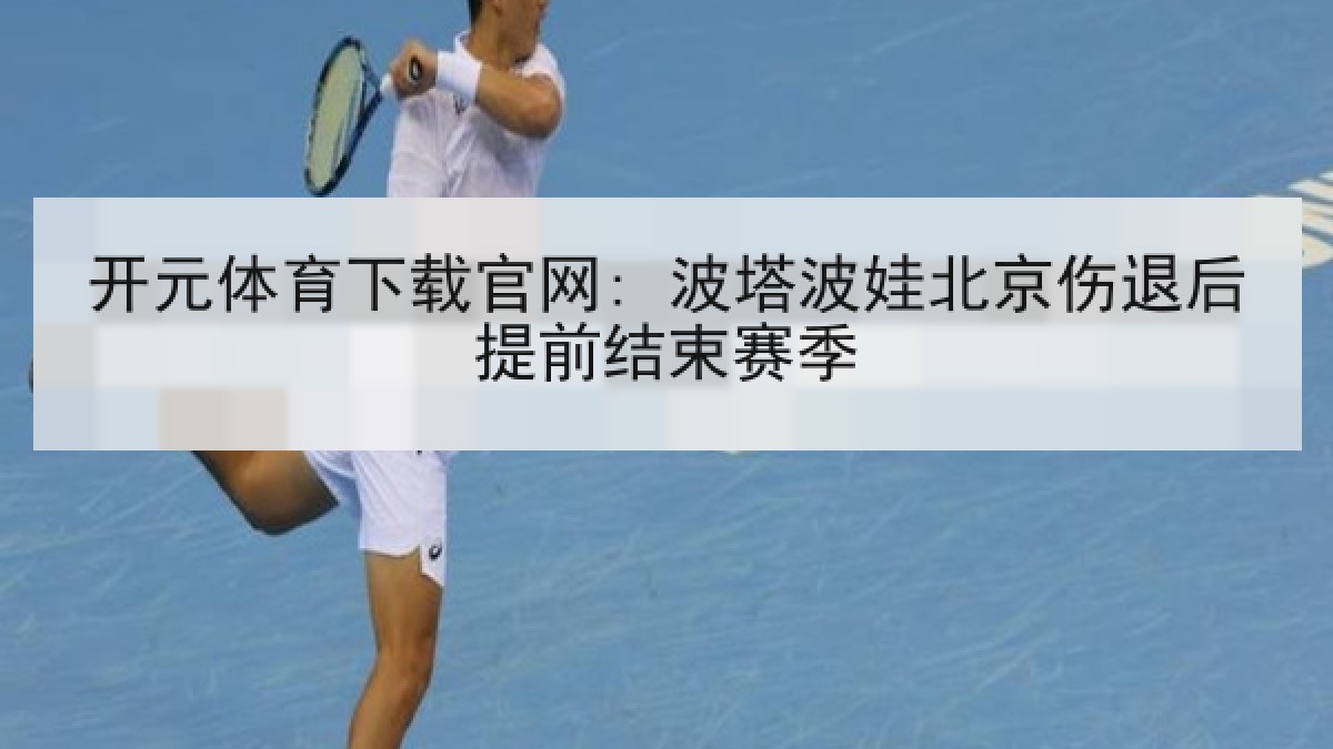 开元体育下载官网: 波塔波娃北京伤退后提前结束赛季