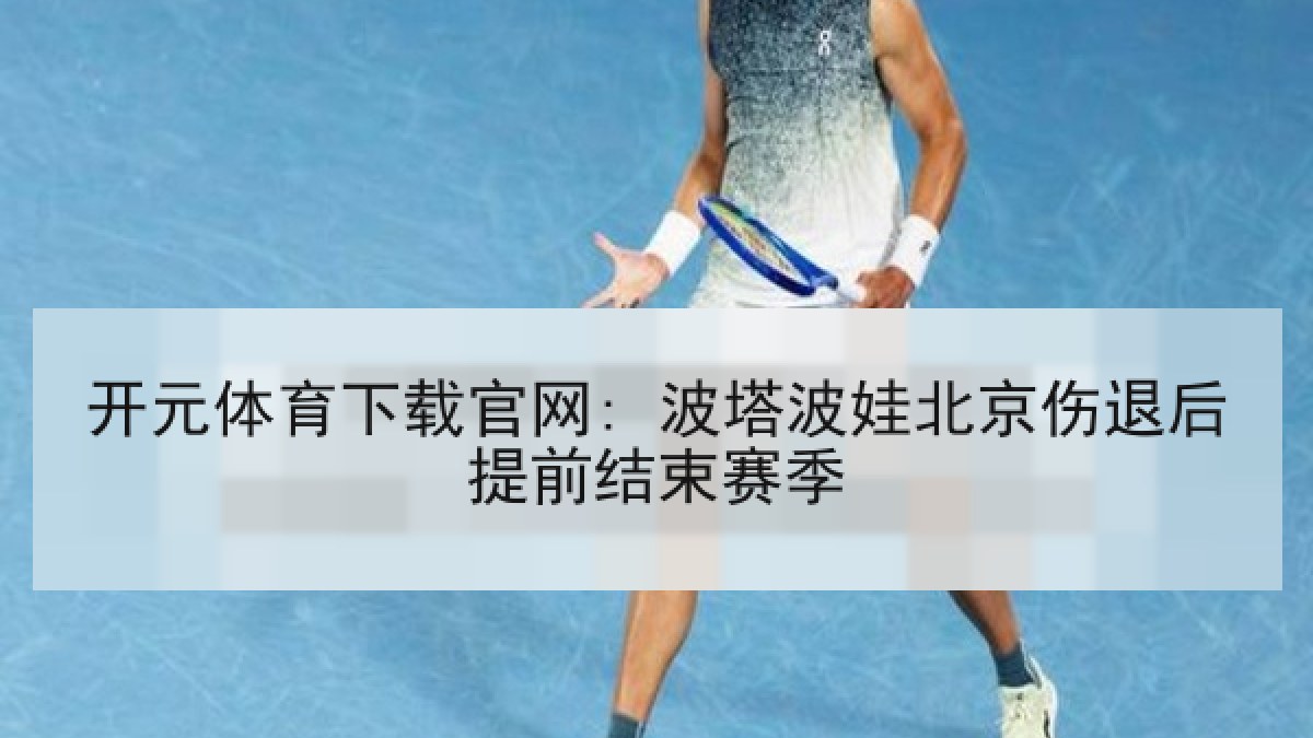 开元体育下载官网: 波塔波娃北京伤退后提前结束赛季
